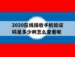 2020在线接收手机验证码是多少啊怎么查看呢的简单介绍