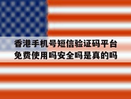 香港手机号短信验证码平台免费使用吗安全吗是真的吗的简单介绍