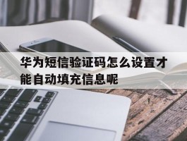 华为短信验证码怎么设置才能自动填充信息呢