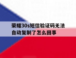 荣耀30s短信验证码无法自动复制了怎么回事