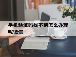 手机验证码找不到怎么办理呢微信