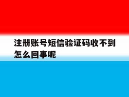 注册账号短信验证码收不到怎么回事呢