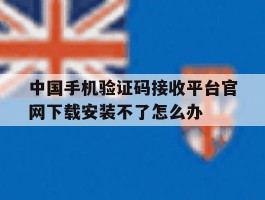 中国手机验证码接收平台官网下载安装不了怎么办的简单介绍