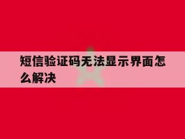 短信验证码无法显示界面怎么解决