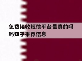 免费接收短信平台是真的吗吗知乎推荐信息的简单介绍