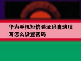 华为手机短信验证码自动填写怎么设置密码