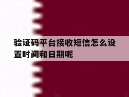 包含验证码平台接收短信怎么设置时间和日期呢的词条