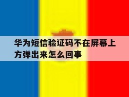 华为短信验证码不在屏幕上方弹出来怎么回事