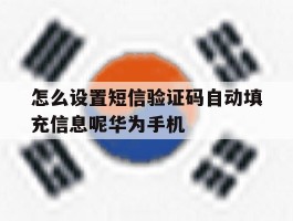 怎么设置短信验证码自动填充信息呢华为手机的简单介绍