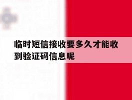 包含临时短信接收要多久才能收到验证码信息呢的词条