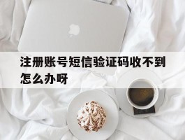注册账号短信验证码收不到怎么办呀