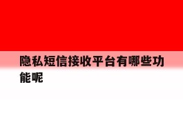 隐私短信接收平台有哪些功能呢