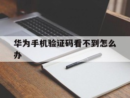 华为手机验证码看不到怎么办