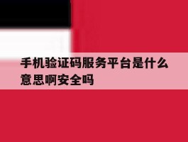 关于手机验证码服务平台是什么意思啊安全吗的信息