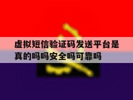 关于虚拟短信验证码发送平台是真的吗吗安全吗可靠吗的信息